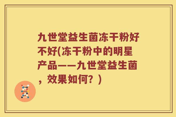 九世堂益生菌冻干粉好不好(冻干粉中的明星产品——九世堂益生菌，效果如何？)