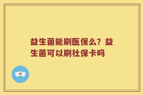 益生菌能刷医保么？益生菌可以刷社保卡吗