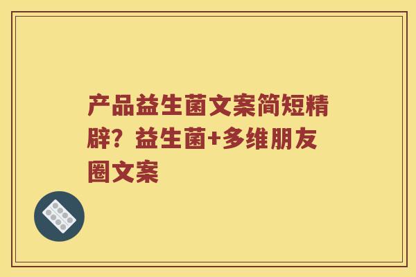 产品益生菌文案简短精辟？益生菌+多维朋友圈文案