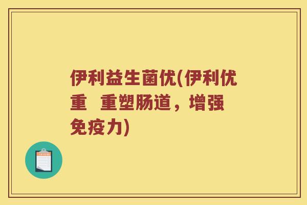 伊利益生菌优(伊利优重  重塑肠道，增强免疫力)