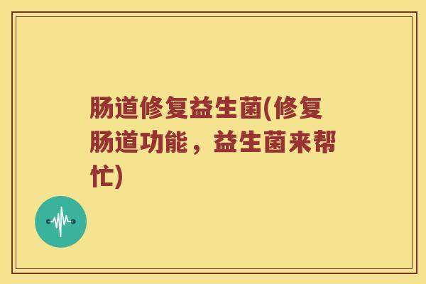 肠道修复益生菌(修复肠道功能，益生菌来帮忙)