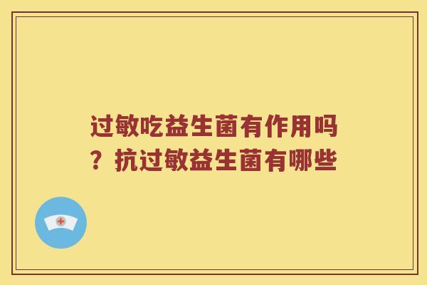 过敏吃益生菌有作用吗？抗过敏益生菌有哪些