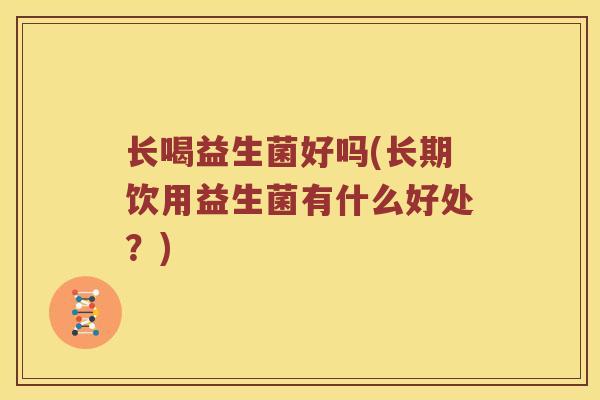 长喝益生菌好吗(长期饮用益生菌有什么好处？)