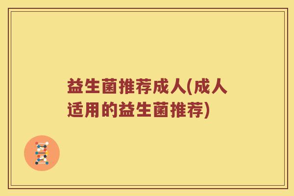 益生菌推荐成人(成人适用的益生菌推荐)