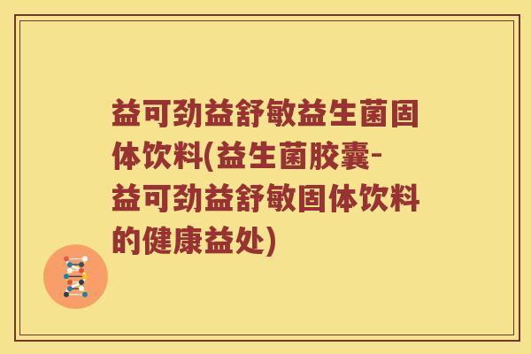 益可劲益舒敏益生菌固体饮料(益生菌胶囊-益可劲益舒敏固体饮料的健康益处)