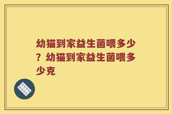 幼猫到家益生菌喂多少？幼猫到家益生菌喂多少克