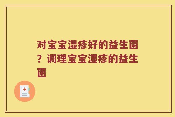 对宝宝湿疹好的益生菌？调理宝宝湿疹的益生菌