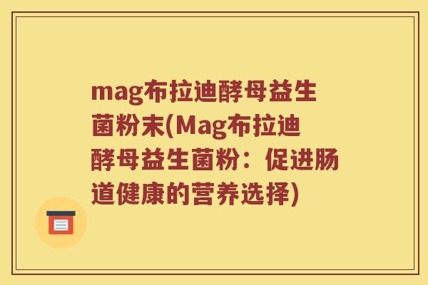 mag布拉迪酵母益生菌粉末(Mag布拉迪酵母益生菌粉：促进肠道健康的营养选择)