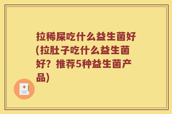 拉稀屎吃什么益生菌好(拉肚子吃什么益生菌好？推荐5种益生菌产品)