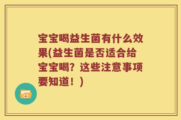 宝宝喝益生菌有什么效果(益生菌是否适合给宝宝喝？这些注意事项要知道！)