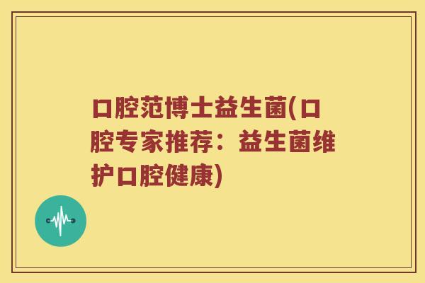 口腔范博士益生菌(口腔专家推荐：益生菌维护口腔健康)