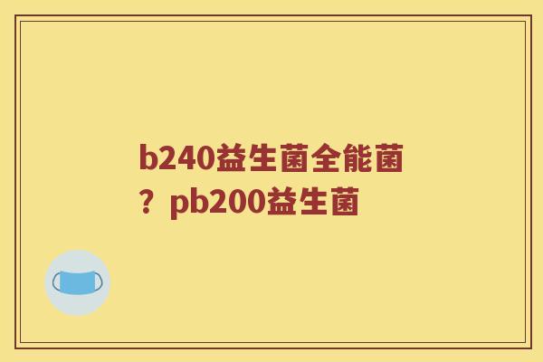 b240益生菌全能菌?pb200益生菌 b240益生菌全能菌?pb200益生菌