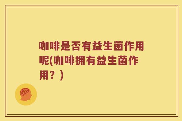 咖啡是否有益生菌作用呢(咖啡拥有益生菌作用？)