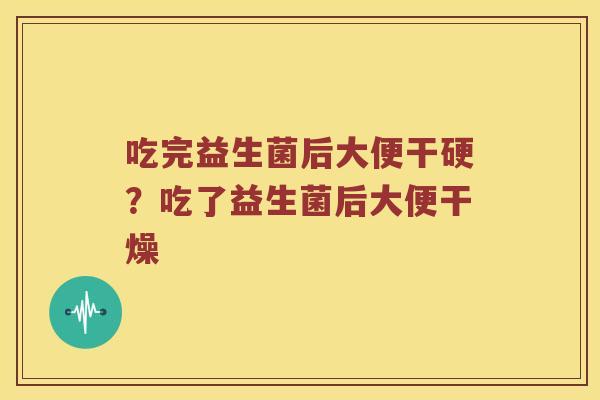 吃完益生菌后大便干硬？吃了益生菌后大便干燥