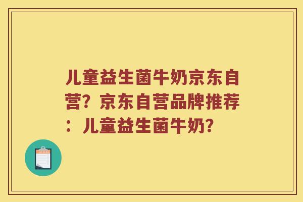 儿童益生菌牛奶京东自营？京东自营品牌推荐：儿童益生菌牛奶？