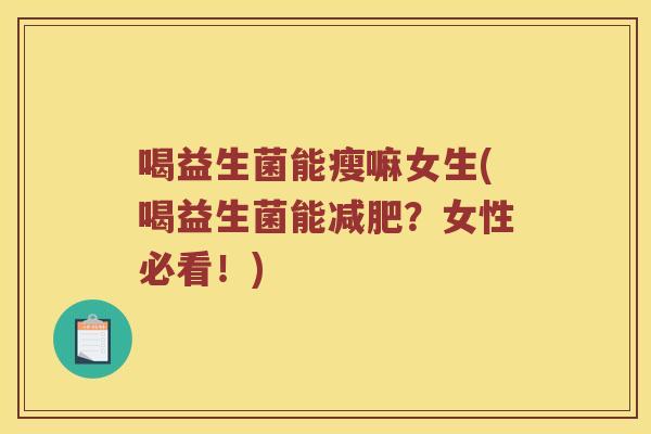 喝益生菌能瘦嘛女生(喝益生菌能减肥？女性必看！)