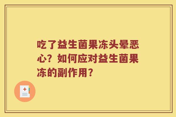 吃了益生菌果冻头晕恶心？如何应对益生菌果冻的副作用？