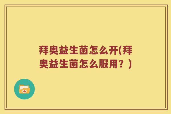 拜奥益生菌怎么开(拜奥益生菌怎么服用?) 拜奥益生菌怎么开(拜奥益生菌怎么服用?)