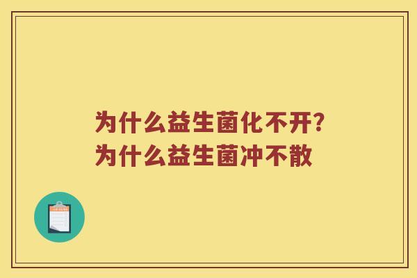 为什么益生菌化不开？为什么益生菌冲不散