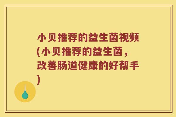小贝推荐的益生菌视频(小贝推荐的益生菌，改善肠道健康的好帮手)