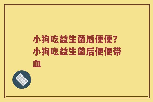 小狗吃益生菌后便便？小狗吃益生菌后便便带血