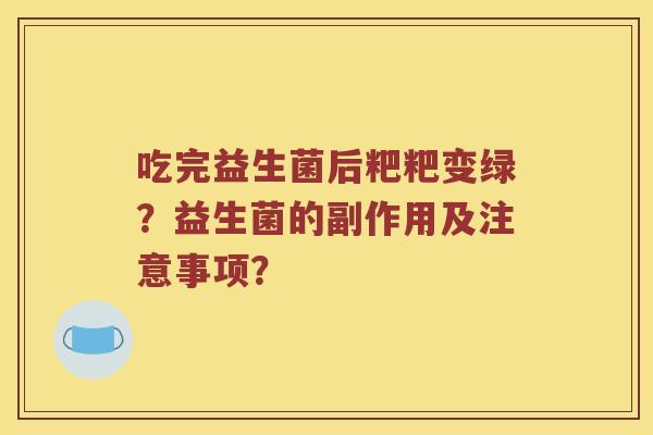 吃完益生菌后粑粑变绿？益生菌的副作用及注意事项？