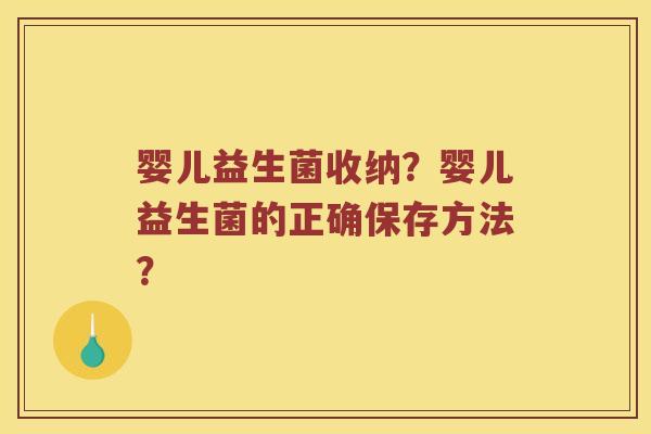 婴儿益生菌收纳？婴儿益生菌的正确保存方法？