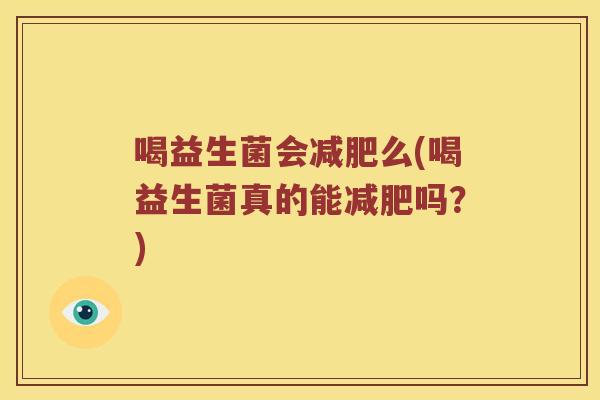 喝益生菌会减肥么(喝益生菌真的能减肥吗？)