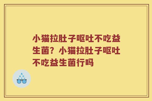 小猫拉肚子呕吐不吃益生菌？小猫拉肚子呕吐不吃益生菌行吗