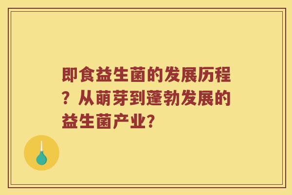即食益生菌的发展历程？从萌芽到蓬勃发展的益生菌产业？