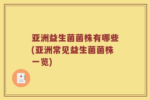 亚洲益生菌菌株有哪些(亚洲常见益生菌菌株一览)