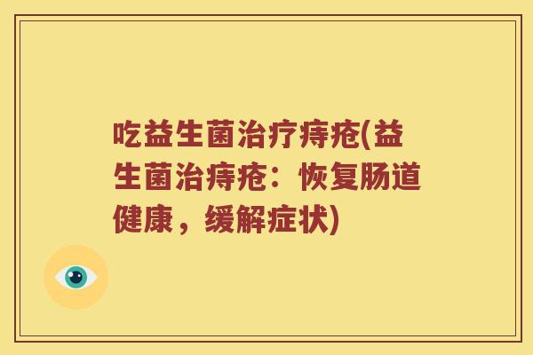 吃益生菌治疗痔疮(益生菌治痔疮：恢复肠道健康，缓解症状)