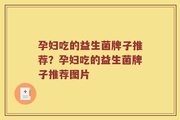 孕妇吃的益生菌牌子推荐？孕妇吃的益生菌牌子推荐图片