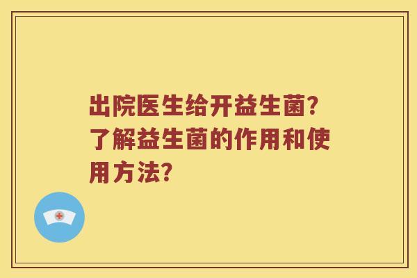 出院医生给开益生菌？了解益生菌的作用和使用方法？