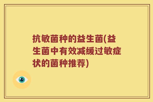抗敏菌种的益生菌(益生菌中有效减缓过敏症状的菌种推荐)