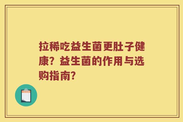 拉稀吃益生菌更肚子健康？益生菌的作用与选购指南？