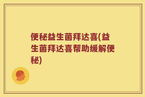 便秘益生菌拜达喜(益生菌拜达喜帮助缓解便秘)