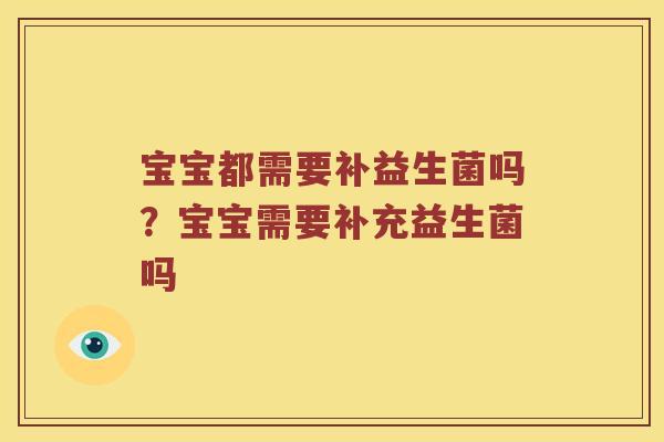 宝宝都需要补益生菌吗？宝宝需要补充益生菌吗