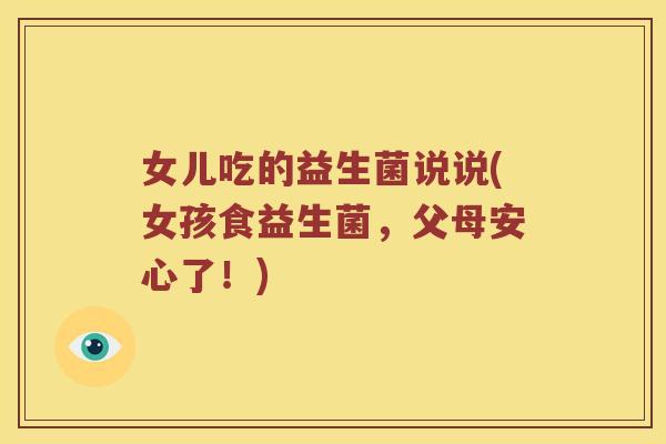 女儿吃的益生菌说说(女孩食益生菌，父母安心了！)
