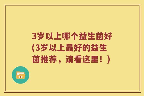 3岁以上哪个益生菌好(3岁以上最好的益生菌推荐，请看这里！)