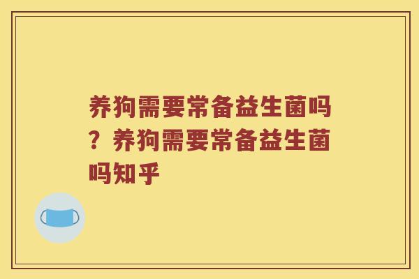 养狗需要常备益生菌吗？养狗需要常备益生菌吗知乎