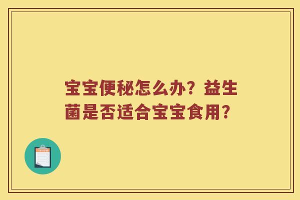宝宝便秘怎么办？益生菌是否适合宝宝食用？