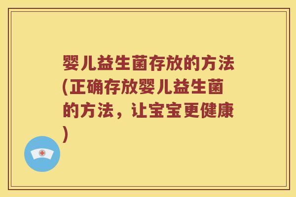 婴儿益生菌存放的方法(正确存放婴儿益生菌的方法，让宝宝更健康)