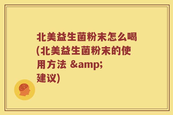 北美益生菌粉末怎么喝(北美益生菌粉末的使用方法 & 建议)