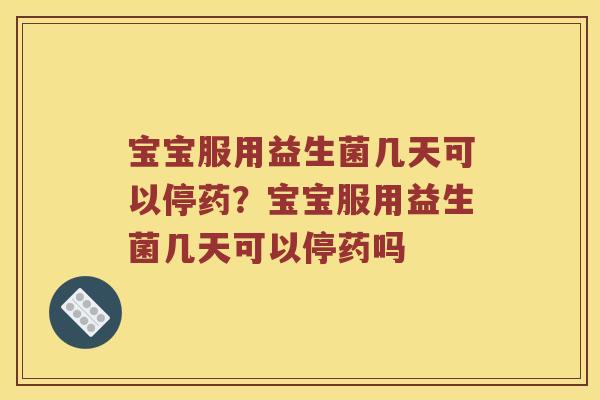 宝宝服用益生菌几天可以停药？宝宝服用益生菌几天可以停药吗