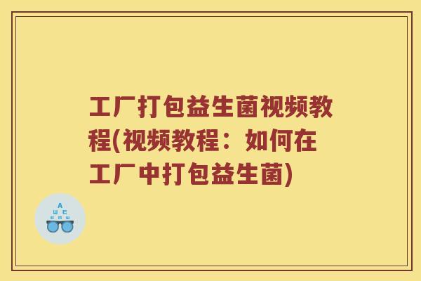 工厂打包益生菌视频教程(视频教程：如何在工厂中打包益生菌)