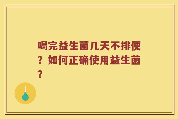 喝完益生菌几天不排便？如何正确使用益生菌？