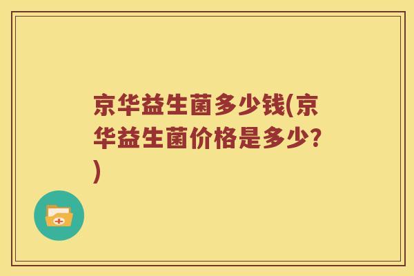 京华益生菌多少钱(京华益生菌价格是多少？)