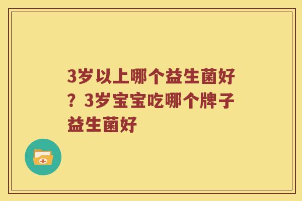 3岁以上哪个益生菌好？3岁宝宝吃哪个牌子益生菌好