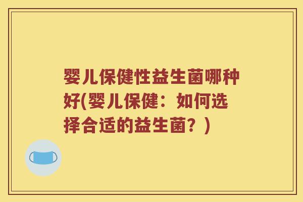 婴儿保健性益生菌哪种好(婴儿保健：如何选择合适的益生菌？)